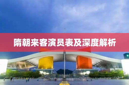 隋朝来客演员表及深度解析