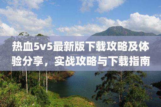 热血5v5最新版下载攻略及体验分享，实战攻略与下载指南