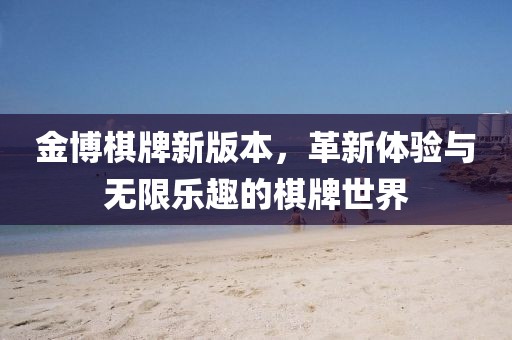 金博棋牌新版本，革新体验与无限乐趣的棋牌世界