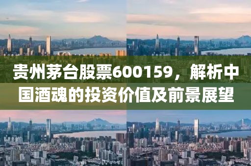 贵州茅台股票600159，解析中国酒魂的投资价值及前景展望