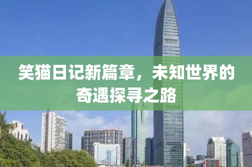 笑猫日记新篇章，未知世界的奇遇探寻之路