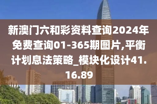 新澳门六和彩资料查询2024年免费查询01-365期图片,平衡计划息法策略_模块化设计41.16.89