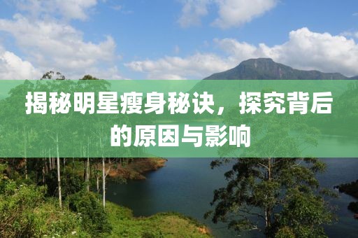 揭秘明星瘦身秘诀，探究背后的原因与影响