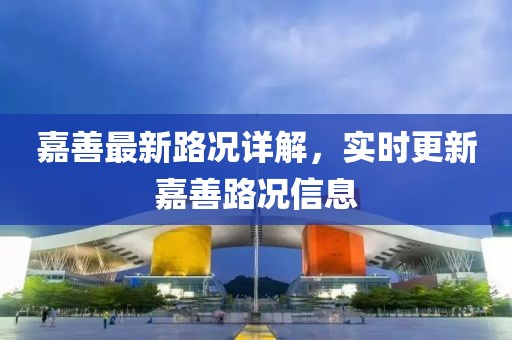 嘉善最新路况详解，实时更新嘉善路况信息
