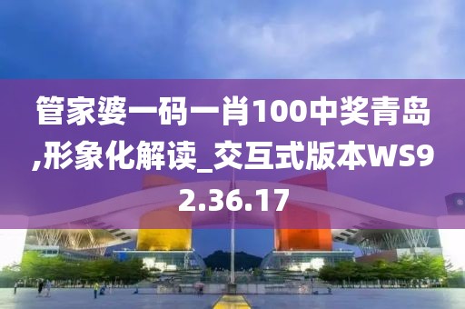 管家婆一码一肖100中奖青岛,形象化解读_交互式版本WS92.36.17