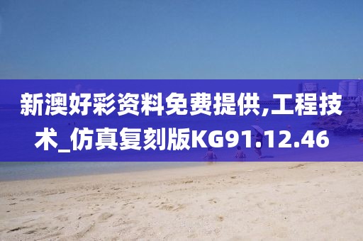 新澳好彩资料免费提供,工程技术_仿真复刻版KG91.12.46