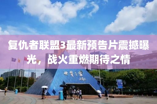 复仇者联盟3最新预告片震撼曝光，战火重燃期待之情