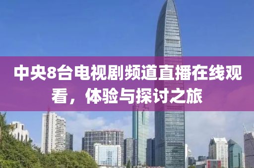中央8台电视剧频道直播在线观看，体验与探讨之旅