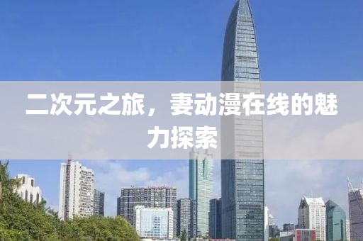 二次元之旅，妻动漫在线的魅力探索