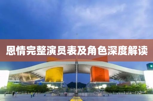 恩情完整演员表及角色深度解读