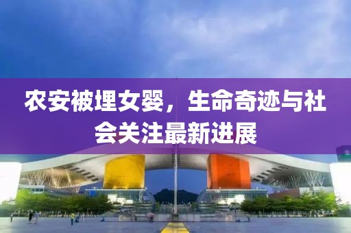农安被埋女婴，生命奇迹与社会关注最新进展