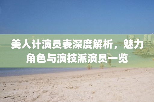 美人计演员表深度解析，魅力角色与演技派演员一览