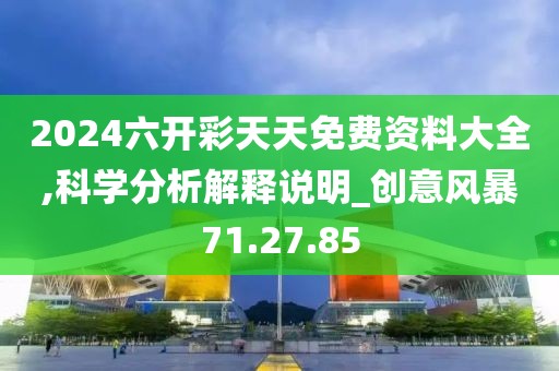 2024六开彩天天免费资料大全,科学分析解释说明_创意风暴71.27.85
