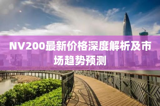 NV200最新价格深度解析及市场趋势预测