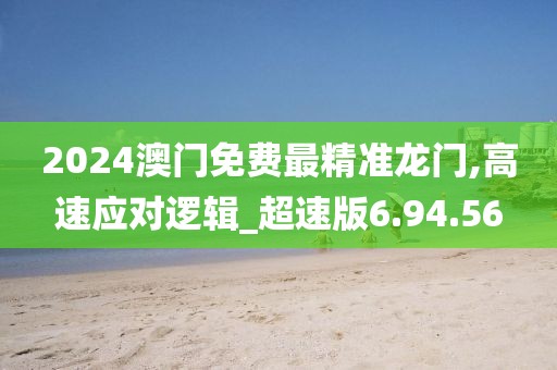 2024澳门免费最精准龙门,高速应对逻辑_超速版6.94.56