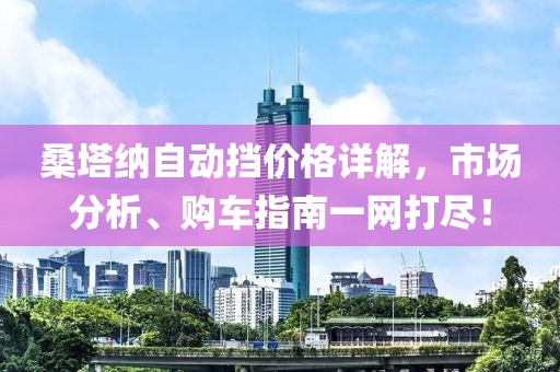 桑塔纳自动挡价格详解，市场分析、购车指南一网打尽！