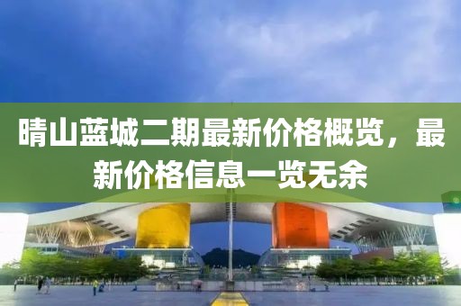 晴山蓝城二期最新价格概览，最新价格信息一览无余
