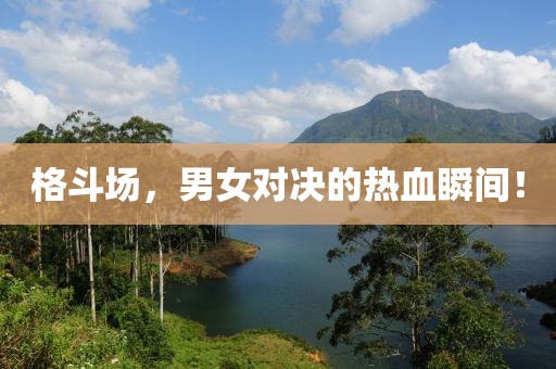 格斗场，男女对决的热血瞬间！