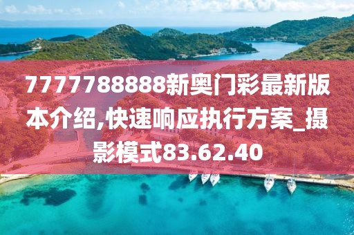 7777788888新奥门彩最新版本介绍,快速响应执行方案_摄影模式83.62.40