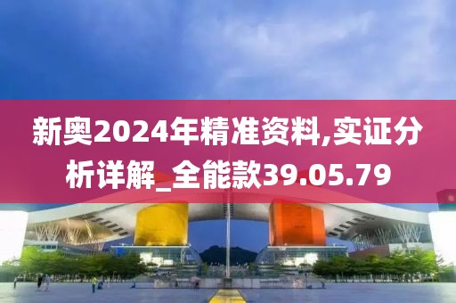 新奥2024年精准资料,实证分析详解_全能款39.05.79
