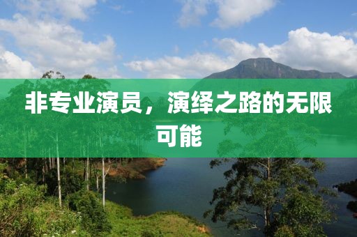 非专业演员，演绎之路的无限可能