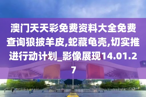 澳门天天彩免费资料大全免费查询狼披羊皮,蛇藏龟壳,切实推进行动计划_影像展现14.01.27