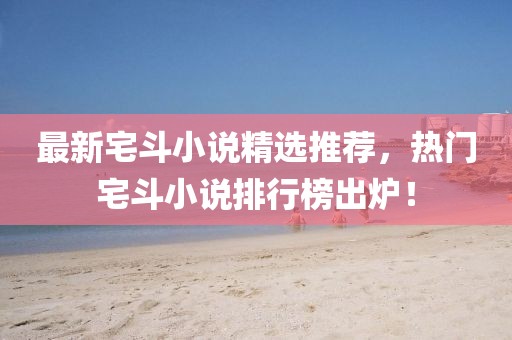 最新宅斗小说精选推荐，热门宅斗小说排行榜出炉！