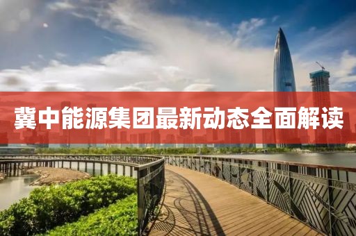 冀中能源集团最新动态全面解读