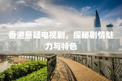 香港悬疑电视剧，探秘剧情魅力与特色