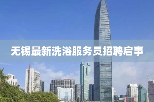 无锡最新洗浴服务员招聘启事