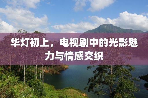 华灯初上，电视剧中的光影魅力与情感交织