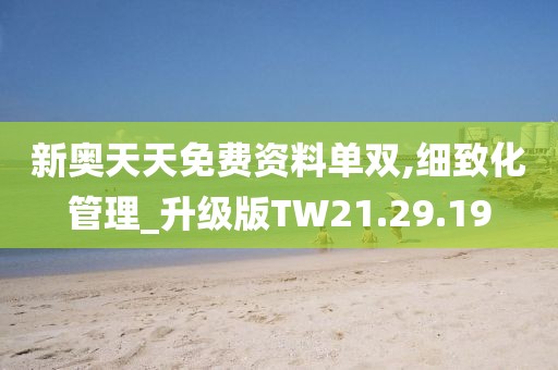新奥天天免费资料单双,细致化管理_升级版TW21.29.19
