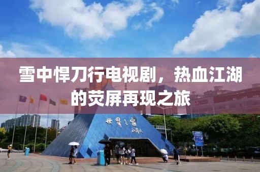 雪中悍刀行电视剧，热血江湖的荧屏再现之旅