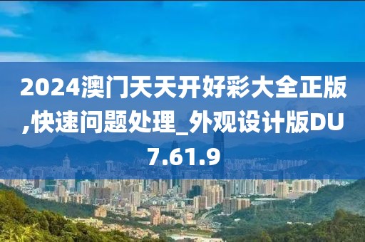2024澳门天天开好彩大全正版,快速问题处理_外观设计版DU7.61.9