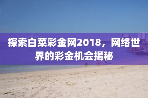 探索白菜彩金网2018，网络世界的彩金机会揭秘