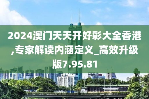 2024澳门天天开好彩大全香港,专家解读内涵定义_高效升级版7.95.81