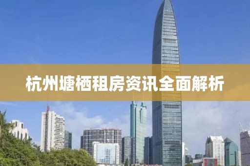 杭州塘栖租房资讯全面解析