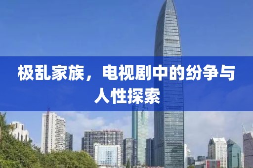 极乱家族，电视剧中的纷争与人性探索