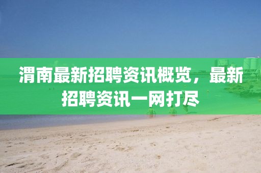 渭南最新招聘资讯概览，最新招聘资讯一网打尽