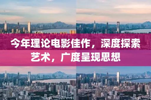 今年理论电影佳作，深度探索艺术，广度呈现思想