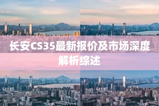 长安CS35最新报价及市场深度解析综述