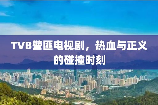 TVB警匪电视剧，热血与正义的碰撞时刻