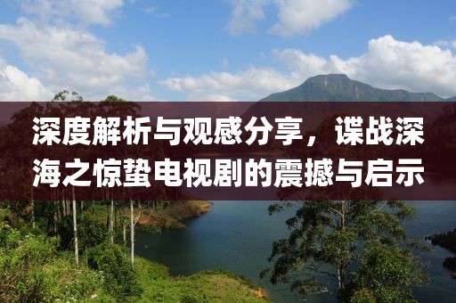 深度解析与观感分享，谍战深海之惊蛰电视剧的震撼与启示