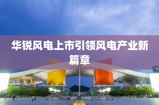 华锐风电上市引领风电产业新篇章