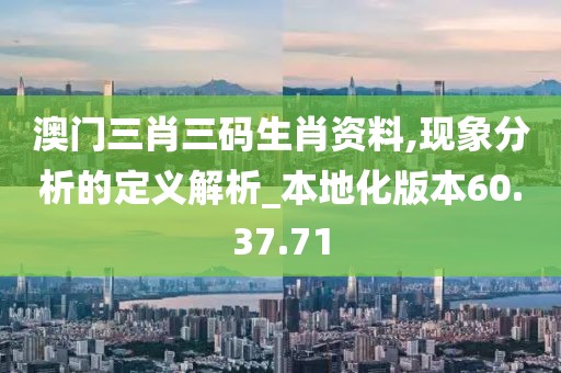 澳门三肖三码生肖资料,现象分析的定义解析_本地化版本60.37.71