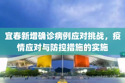 宜春新增确诊病例应对挑战，疫情应对与防控措施的实施