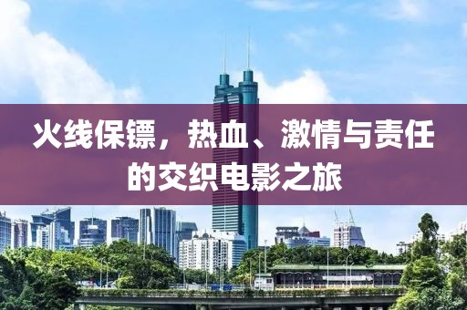 火线保镖，热血、激情与责任的交织电影之旅