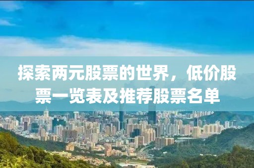 探索两元股票的世界，低价股票一览表及推荐股票名单