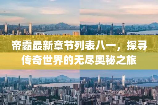 帝霸最新章节列表八一，探寻传奇世界的无尽奥秘之旅