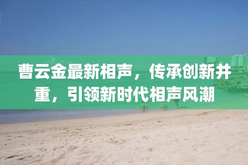 曹云金最新相声，传承创新并重，引领新时代相声风潮